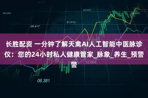 长胜配资 一分钟了解天禽AI人工智能中医脉诊仪：您的24小时私人健康管家_脉象_养生_预警