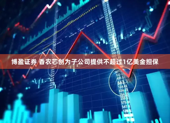 博盈证券 香农芯创为子公司提供不超过1亿美金担保