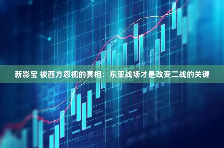 新影宝 被西方忽视的真相：东亚战场才是改变二战的关键