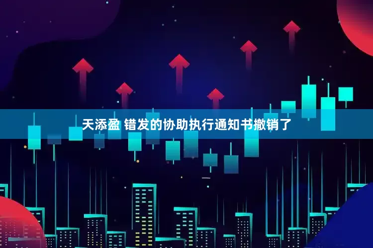 天添盈 错发的协助执行通知书撤销了