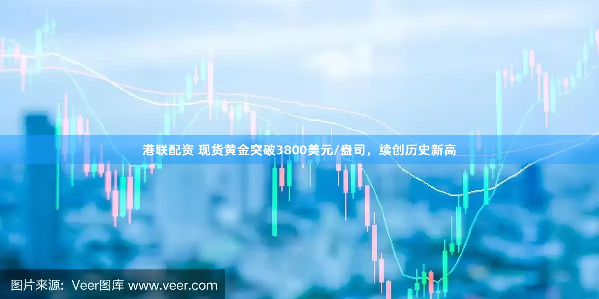 港联配资 现货黄金突破3800美元/盎司，续创历史新高