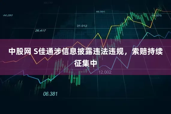 中股网 S佳通涉信息披露违法违规，索赔持续征集中